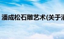 潘成松石雕艺术(关于潘成松石雕艺术的简介)