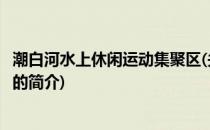 潮白河水上休闲运动集聚区(关于潮白河水上休闲运动集聚区的简介)