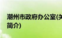 潮州市政府办公室(关于潮州市政府办公室的简介)