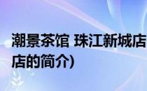 潮景茶馆 珠江新城店(关于潮景茶馆 珠江新城店的简介)