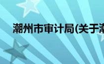 潮州市审计局(关于潮州市审计局的简介)
