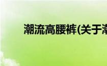 潮流高腰裤(关于潮流高腰裤的简介)