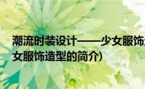 潮流时装设计——少女服饰造型(关于潮流时装设计——少女服饰造型的简介)