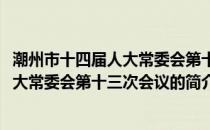 潮州市十四届人大常委会第十三次会议(关于潮州市十四届人大常委会第十三次会议的简介)