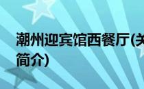 潮州迎宾馆西餐厅(关于潮州迎宾馆西餐厅的简介)