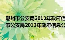 潮州市公安局2013年政府信息公开工作年度报告(关于潮州市公安局2013年政府信息公开工作年度报告的简介)