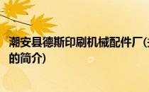 潮安县德斯印刷机械配件厂(关于潮安县德斯印刷机械配件厂的简介)