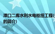 潭口二库水利水电枢纽工程(关于潭口二库水利水电枢纽工程的简介)