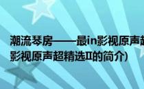 潮流琴房——最in影视原声超精选II(关于潮流琴房——最in影视原声超精选II的简介)