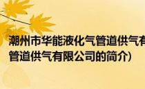 潮州市华能液化气管道供气有限公司(关于潮州市华能液化气管道供气有限公司的简介)
