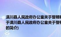 潢川县人民政府办公室关于整顿和规范校园食品安全管理工作的通知(关于潢川县人民政府办公室关于整顿和规范校园食品安全管理工作的通知的简介)