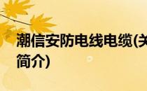 潮信安防电线电缆(关于潮信安防电线电缆的简介)