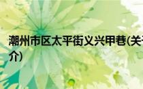 潮州市区太平街义兴甲巷(关于潮州市区太平街义兴甲巷的简介)