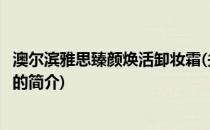 澳尔滨雅思臻颜焕活卸妆霜(关于澳尔滨雅思臻颜焕活卸妆霜的简介)