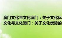 澳门文化与文化澳门：关于文化优势的利用与文化产业的开拓(关于澳门文化与文化澳门：关于文化优势的利用与文化产业的开拓的简介)