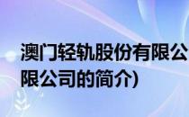 澳门轻轨股份有限公司(关于澳门轻轨股份有限公司的简介)