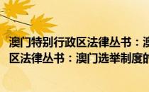澳门特别行政区法律丛书：澳门选举制度(关于澳门特别行政区法律丛书：澳门选举制度的简介)