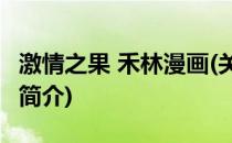 激情之果 禾林漫画(关于激情之果 禾林漫画的简介)