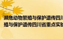 濒危动物繁殖与保护遗传四川省重点实验室(关于濒危动物繁殖与保护遗传四川省重点实验室的简介)