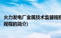 火力发电厂金属技术监督规程(关于火力发电厂金属技术监督规程的简介)