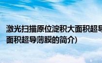 激光扫描原位淀积大面积超导薄膜(关于激光扫描原位淀积大面积超导薄膜的简介)