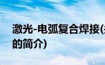 激光-电弧复合焊接(关于激光-电弧复合焊接的简介)