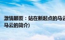 激情颠覆：站在新起点的马云(关于激情颠覆：站在新起点的马云的简介)