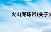 火山泥球岩(关于火山泥球岩的简介)