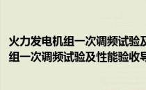 火力发电机组一次调频试验及性能验收导则(关于火力发电机组一次调频试验及性能验收导则的简介)