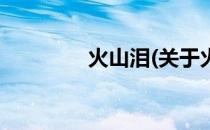 火山泪(关于火山泪的简介)