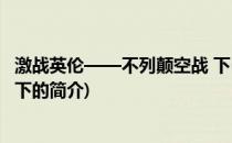 激战英伦——不列颠空战 下(关于激战英伦——不列颠空战 下的简介)