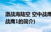 激战海陆空 空中战鹰1(关于激战海陆空 空中战鹰1的简介)