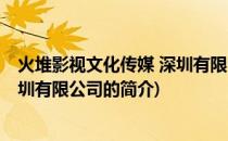 火堆影视文化传媒 深圳有限公司(关于火堆影视文化传媒 深圳有限公司的简介)