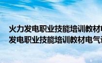 火力发电职业技能培训教材电气设备运行 第二版(关于火力发电职业技能培训教材电气设备运行 第二版的简介)
