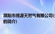 濮阳市博源天然气有限公司(关于濮阳市博源天然气有限公司的简介)