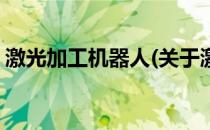 激光加工机器人(关于激光加工机器人的简介)