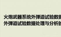 火炮武器系统外弹道试验数据处理与分析(关于火炮武器系统外弹道试验数据处理与分析的简介)