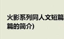 火影系列同人文短篇(关于火影系列同人文短篇的简介)