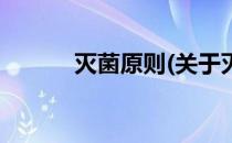 灭菌原则(关于灭菌原则的简介)