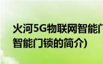火河5G物联网智能门锁(关于火河5G物联网智能门锁的简介)