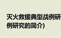 灭火救援典型战例研究(关于灭火救援典型战例研究的简介)