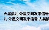 火星孤儿 外星文明发来信号 人类该如何回应？(关于火星孤儿 外星文明发来信号 人类该如何回应？的简介)