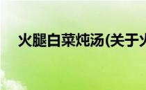 火腿白菜炖汤(关于火腿白菜炖汤的简介)