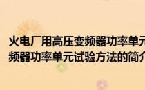 火电厂用高压变频器功率单元试验方法(关于火电厂用高压变频器功率单元试验方法的简介)