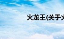 火龙王(关于火龙王的简介)