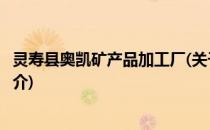 灵寿县奥凯矿产品加工厂(关于灵寿县奥凯矿产品加工厂的简介)