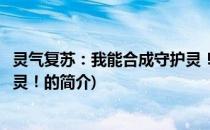 灵气复苏：我能合成守护灵！(关于灵气复苏：我能合成守护灵！的简介)