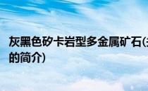 灰黑色矽卡岩型多金属矿石(关于灰黑色矽卡岩型多金属矿石的简介)