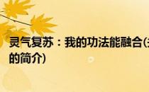 灵气复苏：我的功法能融合(关于灵气复苏：我的功法能融合的简介)