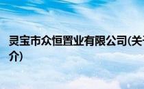 灵宝市众恒置业有限公司(关于灵宝市众恒置业有限公司的简介)